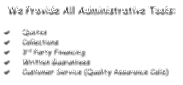 We Provide All Administrative Tools:  	Quotes 	Collections 	3rd Party Financing 	Written Guarantees 	Customer Service (Quality Assurance Calls)