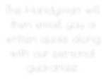 The Handyman will then email you a written quote along with our personal guarantee.